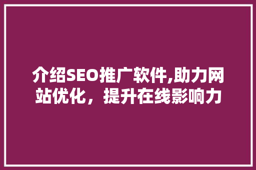 介绍SEO推广软件,助力网站优化，提升在线影响力