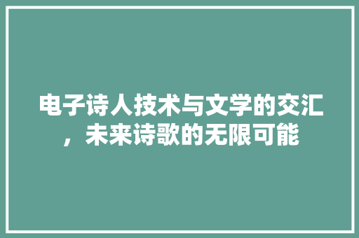 电子诗人技术与文学的交汇，未来诗歌的无限可能  第1张
