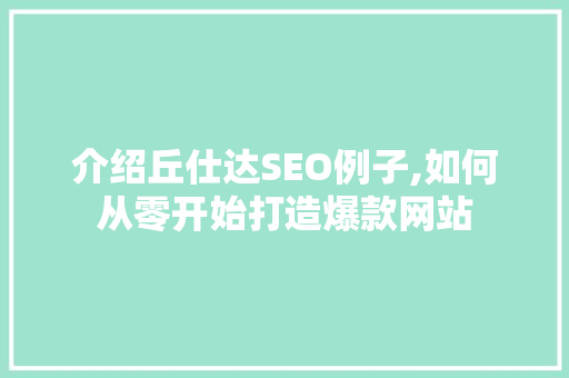 介绍丘仕达SEO例子,如何从零开始打造爆款网站