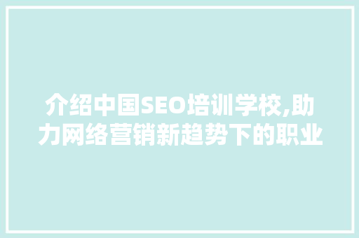 介绍中国SEO培训学校,助力网络营销新趋势下的职业发展