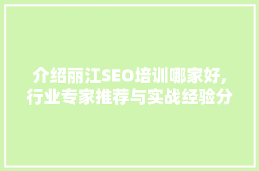 介绍丽江SEO培训哪家好,行业专家推荐与实战经验分享