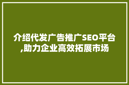 介绍代发广告推广SEO平台,助力企业高效拓展市场
