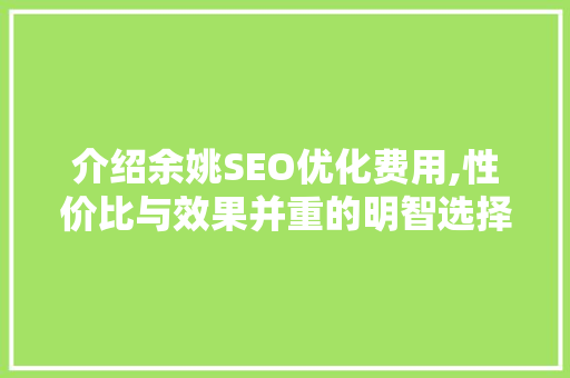 介绍余姚SEO优化费用,性价比与效果并重的明智选择