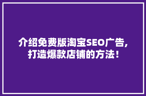 介绍免费版淘宝SEO广告,打造爆款店铺的方法！