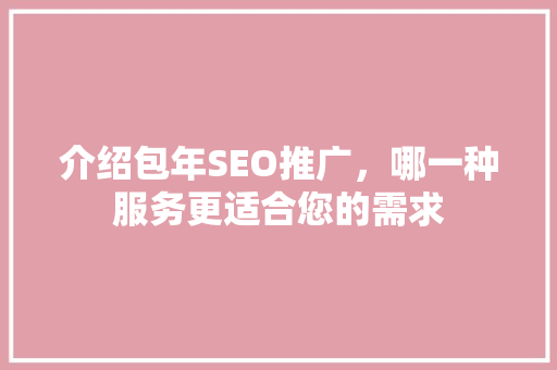 介绍包年SEO推广，哪一种服务更适合您的需求