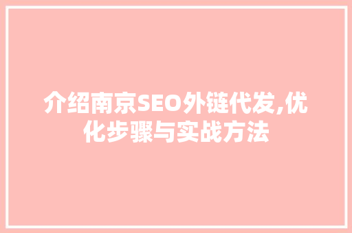 介绍南京SEO外链代发,优化步骤与实战方法