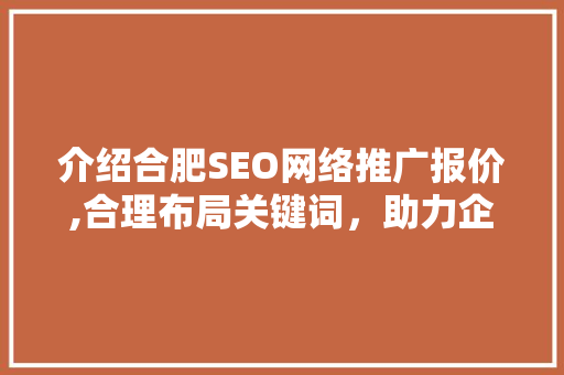介绍合肥SEO网络推广报价,合理布局关键词，助力企业提升网络影响力