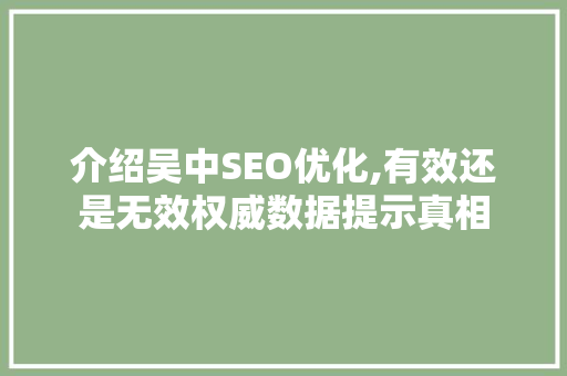 介绍吴中SEO优化,有效还是无效权威数据提示真相