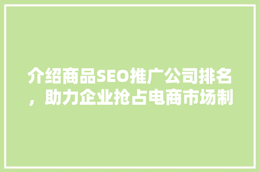 介绍商品SEO推广公司排名，助力企业抢占电商市场制高点
