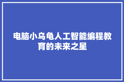 电脑小乌龟人工智能编程教育的未来之星
