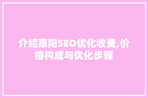 介绍惠阳SEO优化收费,价格构成与优化步骤