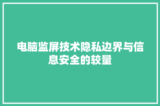 电脑监屏技术隐私边界与信息安全的较量