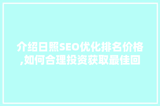 介绍日照SEO优化排名价格,如何合理投资获取最佳回报