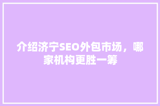 介绍济宁SEO外包市场，哪家机构更胜一筹