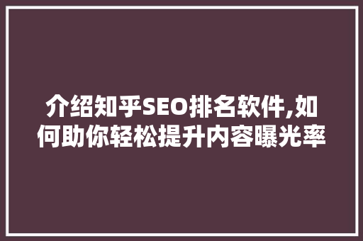 介绍知乎SEO排名软件,如何助你轻松提升内容曝光率