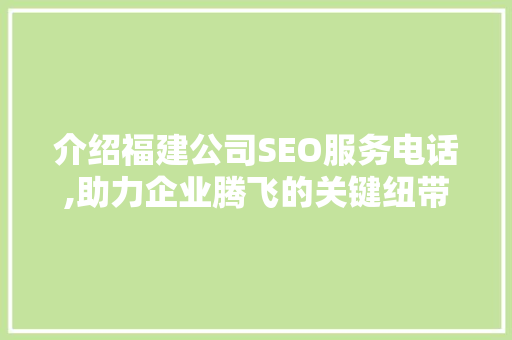 介绍福建公司SEO服务电话,助力企业腾飞的关键纽带
