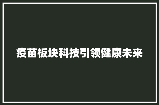 疫苗板块科技引领健康未来