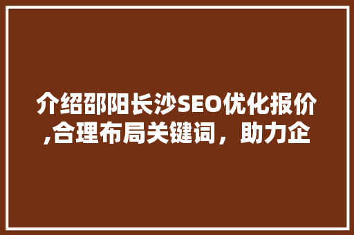 介绍邵阳长沙SEO优化报价,合理布局关键词，助力企业提升网络竞争力