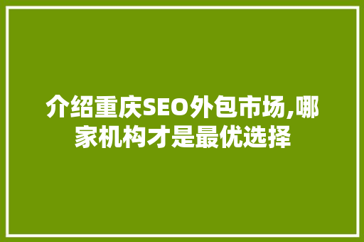 介绍重庆SEO外包市场,哪家机构才是最优选择