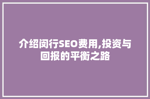 介绍闵行SEO费用,投资与回报的平衡之路