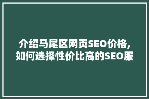 介绍马尾区网页SEO价格,如何选择性价比高的SEO服务