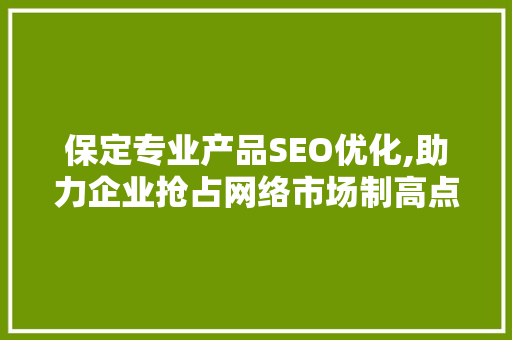 保定专业产品SEO优化,助力企业抢占网络市场制高点