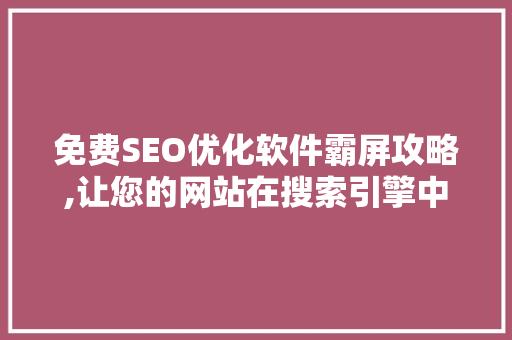 免费SEO优化软件霸屏攻略,让您的网站在搜索引擎中脱颖而出