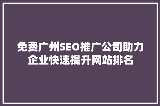 免费广州SEO推广公司助力企业快速提升网站排名