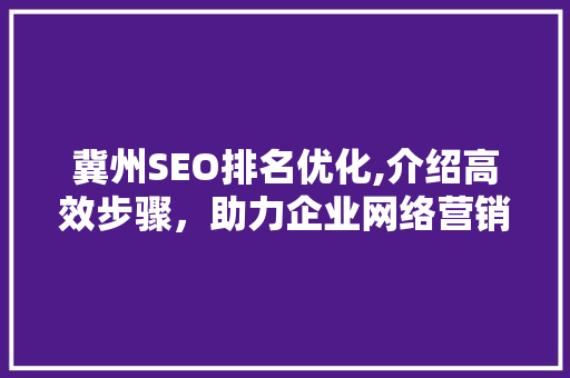 冀州SEO排名优化,介绍高效步骤，助力企业网络营销腾飞
