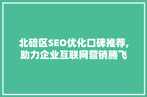 北碚区SEO优化口碑推荐,助力企业互联网营销腾飞