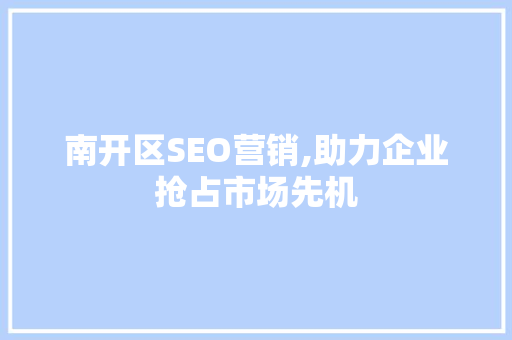 南开区SEO营销,助力企业抢占市场先机