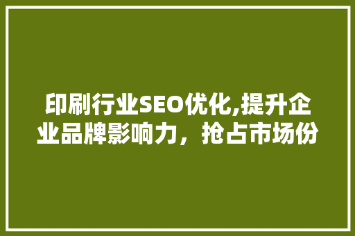印刷行业SEO优化,提升企业品牌影响力，抢占市场份额  第1张