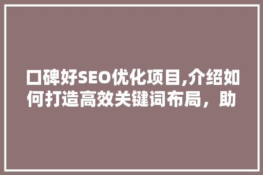 口碑好SEO优化项目,介绍如何打造高效关键词布局，助力企业互联网营销