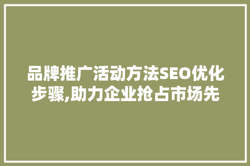 品牌推广活动方法SEO优化步骤,助力企业抢占市场先机