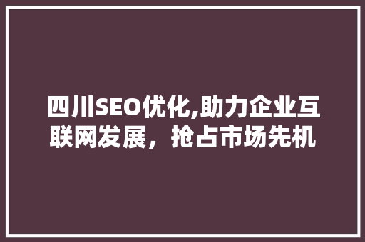 四川SEO优化,助力企业互联网发展，抢占市场先机