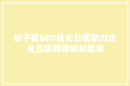 坊子区SEO优化公司助力企业互联网营销新篇章