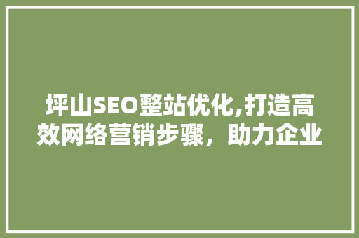 坪山SEO整站优化,打造高效网络营销步骤，助力企业腾飞  第1张