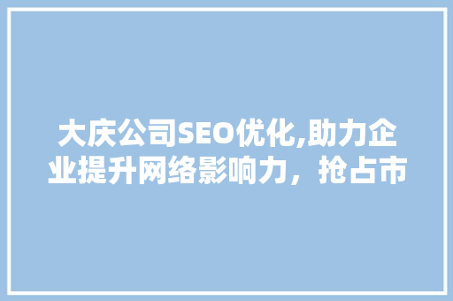 大庆公司SEO优化,助力企业提升网络影响力，抢占市场先机