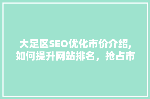 大足区SEO优化市价介绍,如何提升网站排名，抢占市场先机