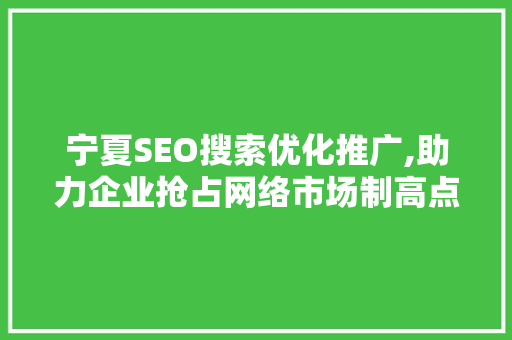 宁夏SEO搜索优化推广,助力企业抢占网络市场制高点