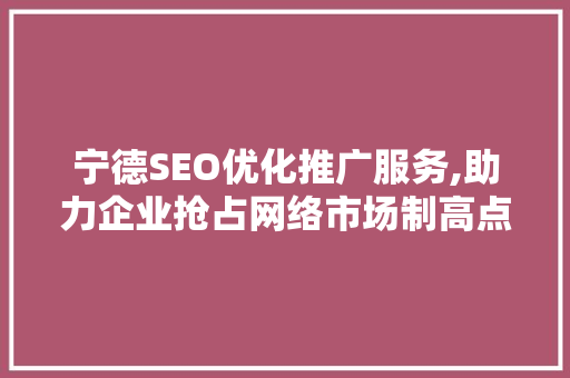 宁德SEO优化推广服务,助力企业抢占网络市场制高点