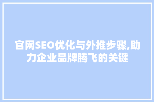 官网SEO优化与外推步骤,助力企业品牌腾飞的关键