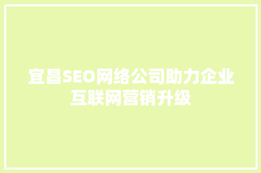 宜昌SEO网络公司助力企业互联网营销升级