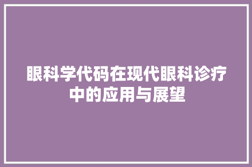 眼科学代码在现代眼科诊疗中的应用与展望