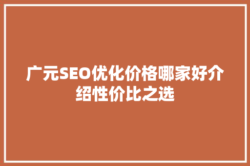 广元SEO优化价格哪家好介绍性价比之选