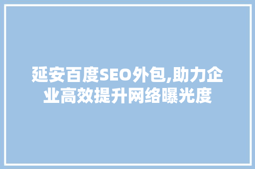 延安百度SEO外包,助力企业高效提升网络曝光度