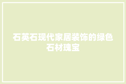 石英石现代家居装饰的绿色石材瑰宝