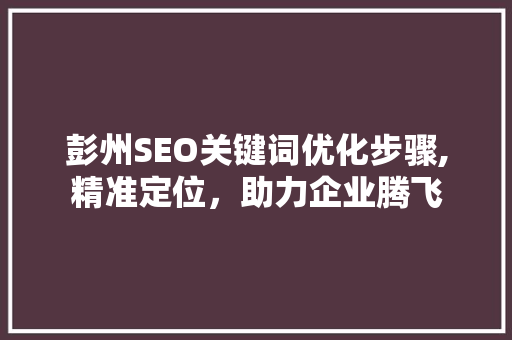 彭州SEO关键词优化步骤,精准定位，助力企业腾飞
