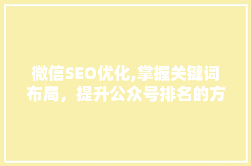 微信SEO优化,掌握关键词布局，提升公众号排名的方法