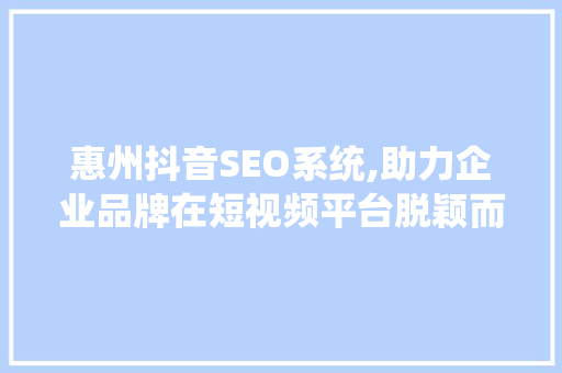 惠州抖音SEO系统,助力企业品牌在短视频平台脱颖而出